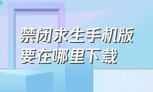 禁闭求生手机版要在哪里下载