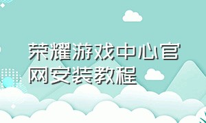 荣耀游戏中心官网安装教程