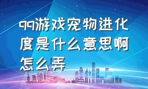 qq游戏宠物进化度是什么意思啊怎么弄（qq游戏大厅宠物神宠怎么获得）