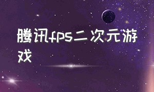 腾讯fps二次元游戏