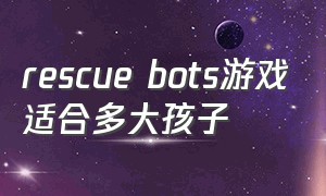 rescue bots游戏适合多大孩子