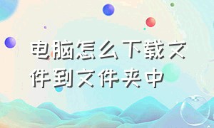 电脑怎么下载文件到文件夹中