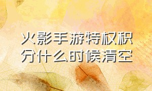 火影手游特权积分什么时候清空