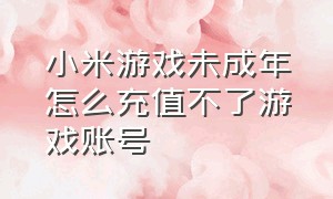 小米游戏未成年怎么充值不了游戏账号（未成年小米游戏充值退款流程）