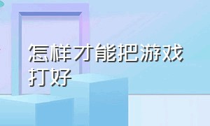 怎样才能把游戏打好