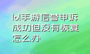 lol手游信誉申诉成功但没有恢复怎么办