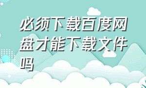 必须下载百度网盘才能下载文件吗