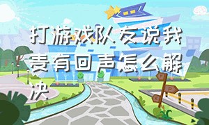 打游戏队友说我麦有回声怎么解决