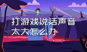 打游戏说话声音太大怎么办