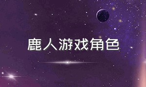 鹿人游戏角色