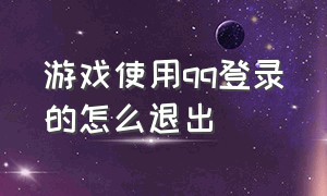 游戏使用qq登录的怎么退出