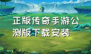 正版传奇手游公测版下载安装（正版传奇手游公测版下载安装苹果）