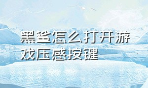 黑鲨怎么打开游戏压感按键