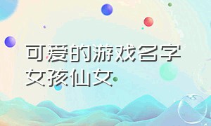 可爱的游戏名字 女孩仙女（游戏可爱女生名字）