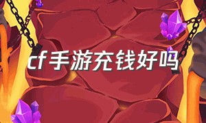 cf手游充钱好吗（cf手游充钱和不充钱区别在哪）