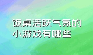 饭桌活跃气氛的小游戏有哪些