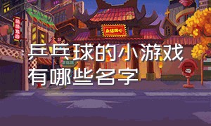 乒乓球的小游戏有哪些名字