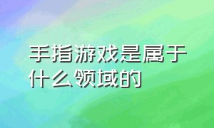 手指游戏是属于什么领域的