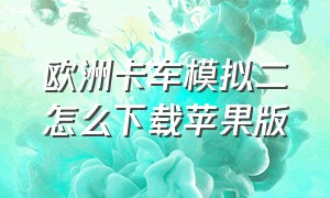 欧洲卡车模拟二怎么下载苹果版