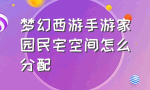 梦幻西游手游家园民宅空间怎么分配