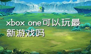 xbox one可以玩最新游戏吗