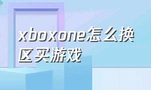 xboxone怎么换区买游戏