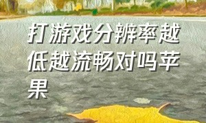 打游戏分辨率越低越流畅对吗苹果（苹果打游戏流畅度是不是最好）