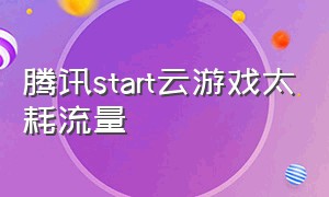 腾讯start云游戏太耗流量