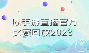 lol手游直播官方比赛回放2023