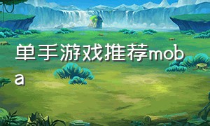 单手游戏推荐moba（适合单手的moba游戏）