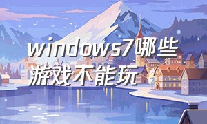 windows7哪些游戏不能玩
