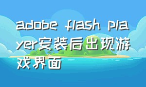 adobe flash player安装后出现游戏界面