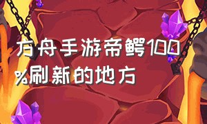 方舟手游帝鳄100%刷新的地方