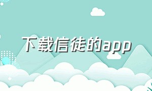 下载信徒的app