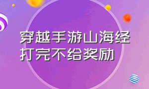 穿越手游山海经打完不给奖励（穿越手游山海经兑换次数多久恢复）