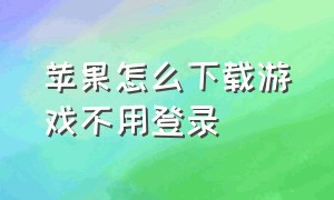 苹果怎么下载游戏不用登录