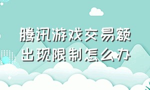 腾讯游戏交易额出现限制怎么办