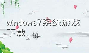 windows7系统游戏下载