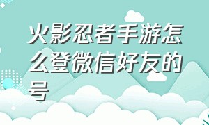 火影忍者手游怎么登微信好友的号