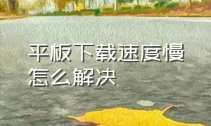 平板下载速度慢怎么解决