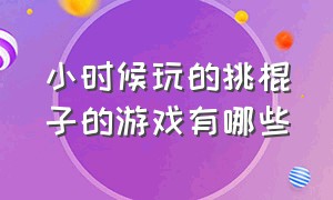 小时候玩的挑棍子的游戏有哪些