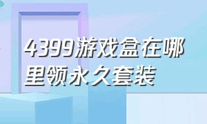 4399游戏盒在哪里领永久套装