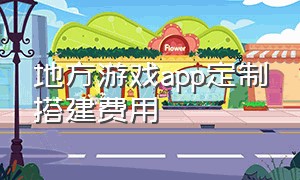 地方游戏app定制搭建费用