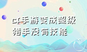 cf手游变成超级猎手没有技能（cf手游怎么关掉自动变身猎手）