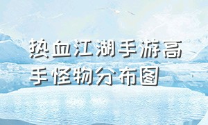 热血江湖手游高手怪物分布图