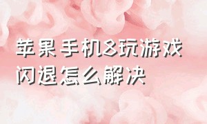 苹果手机8玩游戏闪退怎么解决