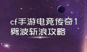 cf手游电竞传奇1劈波斩浪攻略