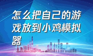 怎么把自己的游戏放到小鸡模拟器