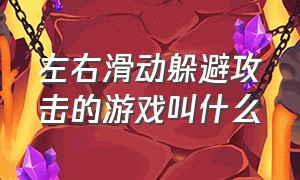 左右滑动躲避攻击的游戏叫什么（滑动屏幕躲避攻击的游戏）