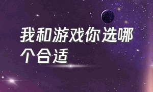 我和游戏你选哪个合适